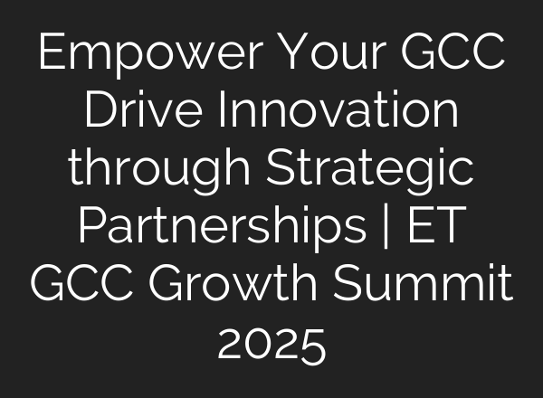 Empower Your GCC Drive Innovation through Strategic Partnerships | ET GCC Growth Summit 2025