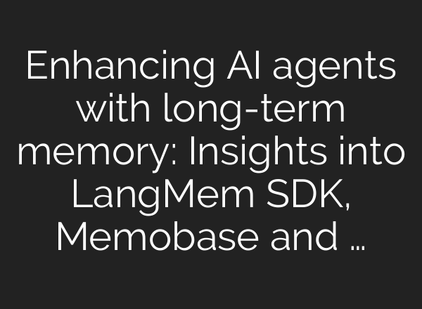 Enhancing AI agents with long-term memory: Insights into LangMem SDK, Memobase and …