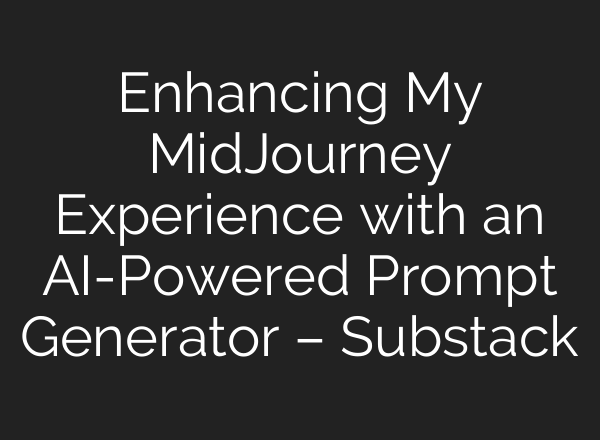 Enhancing My MidJourney Experience with an AI-Powered Prompt Generator – Substack