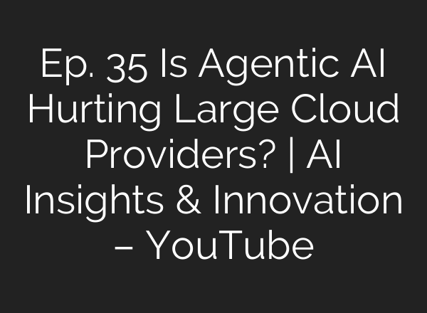 Ep. 35 Is Agentic AI Hurting Large Cloud Providers? | AI Insights & Innovation – YouTube