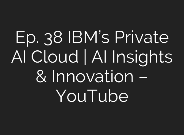 Ep. 38 IBM’s Private AI Cloud | AI Insights & Innovation – YouTube