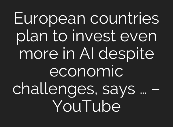 European countries plan to invest even more in AI despite economic challenges, says … – YouTube