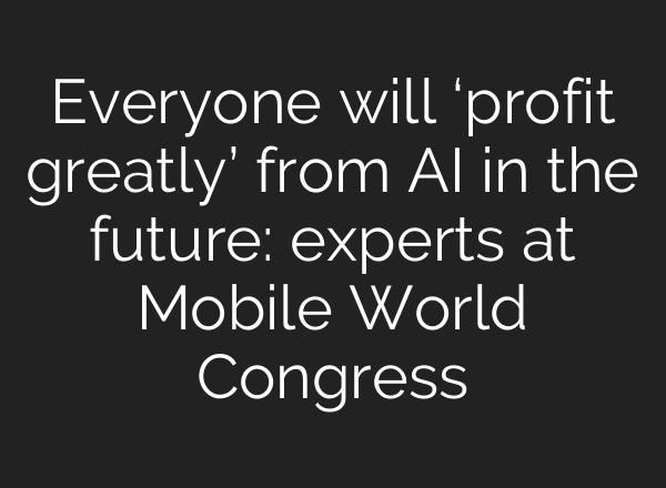 Everyone will ‘profit greatly’ from AI in the future: experts at Mobile World Congress