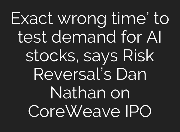 Exact wrong time’ to test demand for AI stocks, says Risk Reversal’s Dan Nathan on CoreWeave IPO