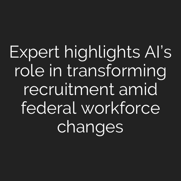 Expert highlights AI’s role in transforming recruitment amid federal workforce changes