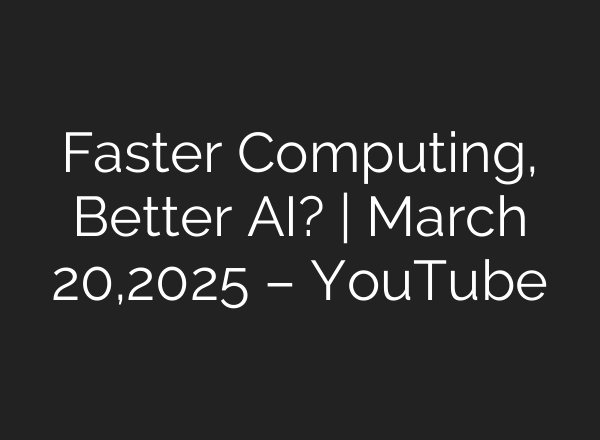 Faster Computing, Better AI? | March 20,2025 – YouTube