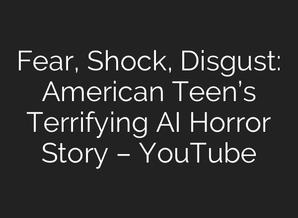 Fear, Shock, Disgust: American Teen’s Terrifying AI Horror Story – YouTube