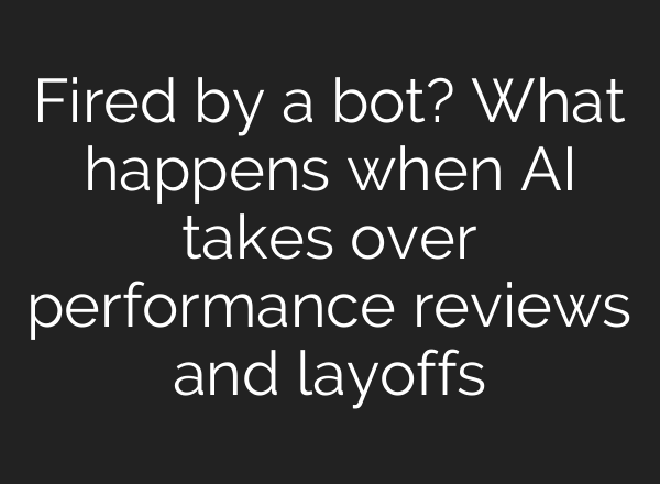 Fired by a bot? What happens when AI takes over performance reviews and layoffs