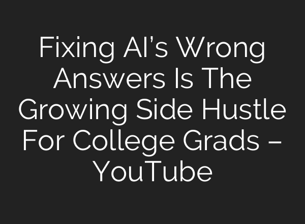 Fixing AI’s Wrong Answers Is The Growing Side Hustle For College Grads – YouTube