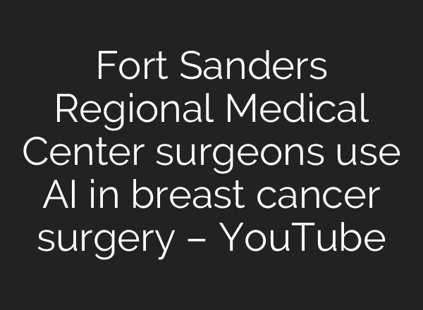 Fort Sanders Regional Medical Center surgeons use AI in breast cancer surgery – YouTube