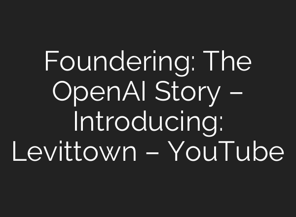 Foundering: The OpenAI Story – Introducing: Levittown – YouTube