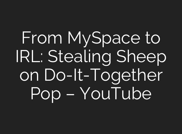 From MySpace to IRL: Stealing Sheep on Do-It-Together Pop – YouTube