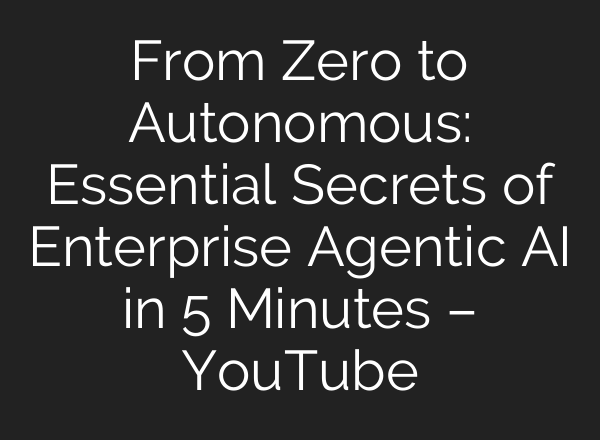 From Zero to Autonomous: Essential Secrets of Enterprise Agentic AI in 5 Minutes – YouTube
