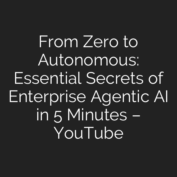 From Zero to Autonomous: Essential Secrets of Enterprise Agentic AI in 5 Minutes – YouTube