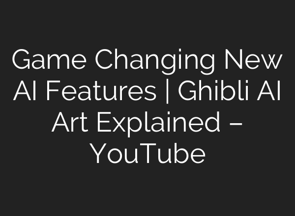 Game Changing New AI Features | Ghibli AI Art Explained – YouTube