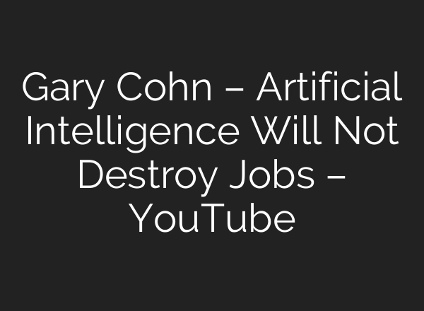 Gary Cohn – Artificial Intelligence Will Not Destroy Jobs – YouTube