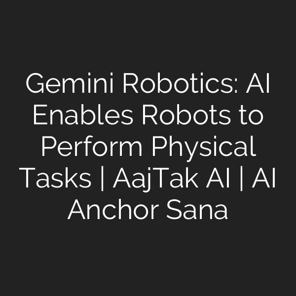 Gemini Robotics: AI Enables Robots to Perform Physical Tasks | AajTak AI | AI Anchor Sana