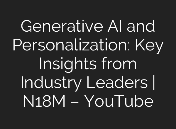 Generative AI and Personalization: Key Insights from Industry Leaders | N18M – YouTube