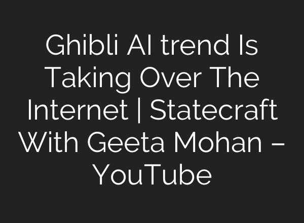 Ghibli AI trend Is Taking Over The Internet | Statecraft With Geeta Mohan – YouTube