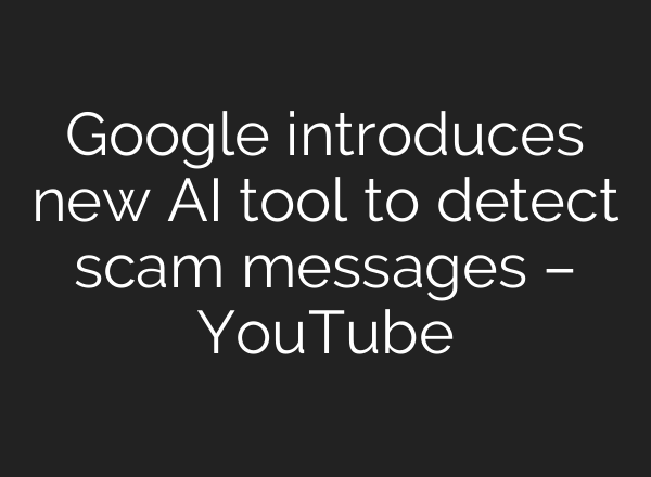Google introduces new AI tool to detect scam messages – YouTube