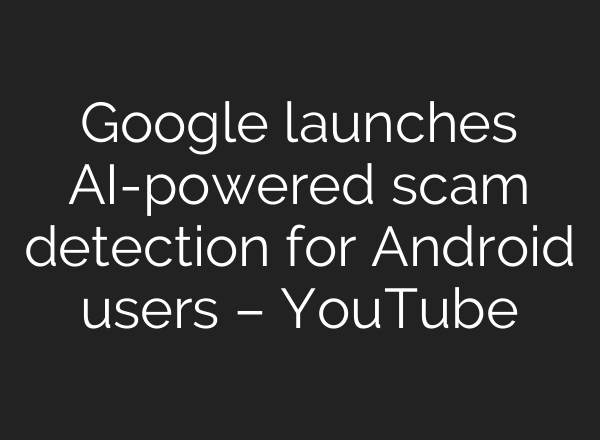 Google launches AI-powered scam detection for Android users – YouTube
