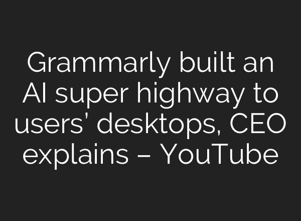 Grammarly built an AI super highway to users’ desktops, CEO explains – YouTube
