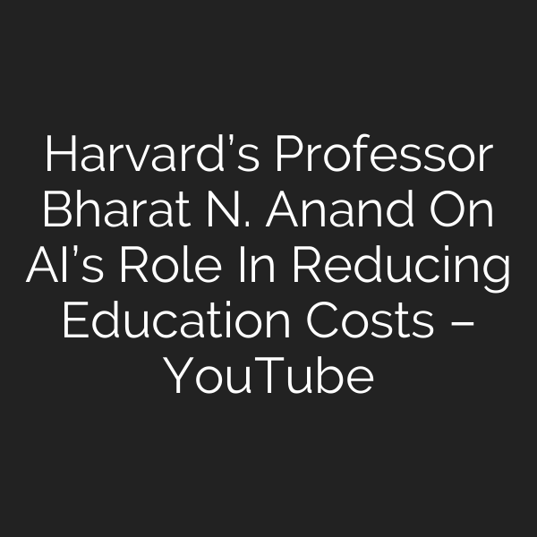 Harvard’s Professor Bharat N. Anand On AI’s Role In Reducing Education Costs – YouTube