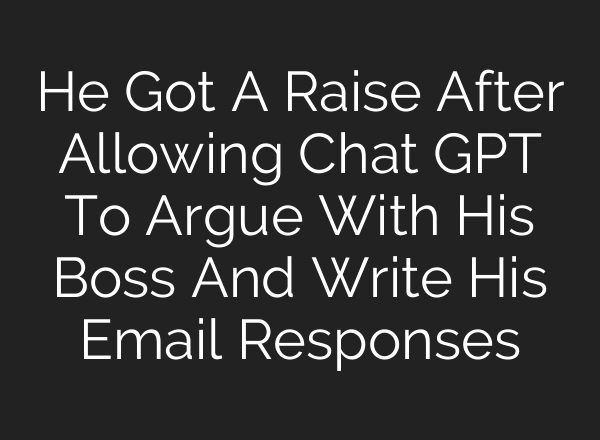 He Got A Raise After Allowing Chat GPT To Argue With His Boss And Write His Email Responses