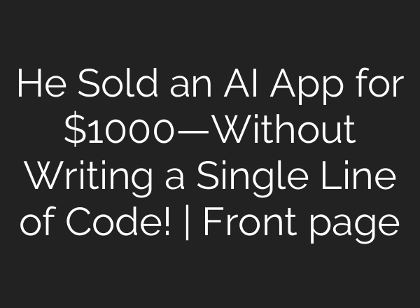 He Sold an AI App for $1000—Without Writing a Single Line of Code! | Front page