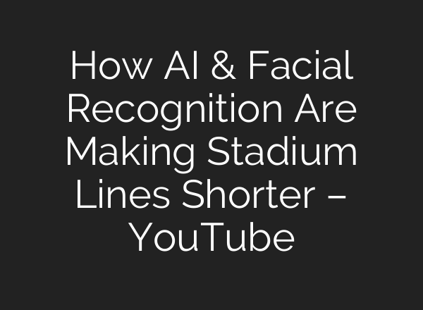 How AI & Facial Recognition Are Making Stadium Lines Shorter – YouTube