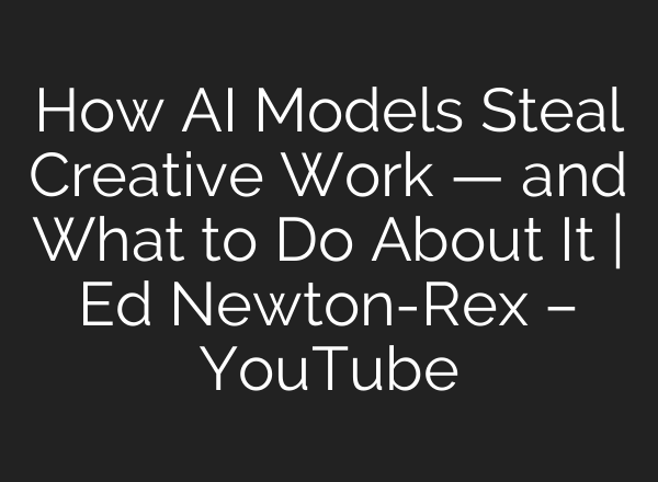 How AI Models Steal Creative Work — and What to Do About It | Ed Newton-Rex – YouTube