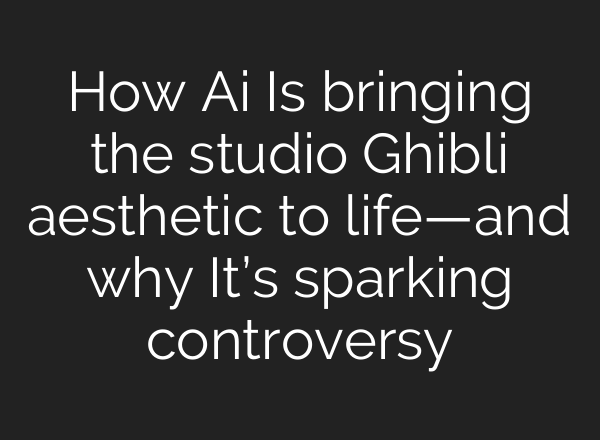 How Ai Is bringing the studio Ghibli aesthetic to life—and why It’s sparking controversy