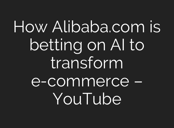 How Alibaba.com is betting on AI to transform e-commerce – YouTube