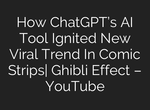 How ChatGPT’s AI Tool Ignited New Viral Trend In Comic Strips| Ghibli Effect – YouTube
