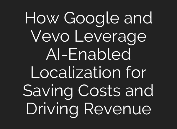 How Google and Vevo Leverage AI-Enabled Localization for Saving Costs and Driving Revenue