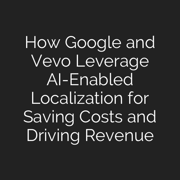 How Google and Vevo Leverage AI-Enabled Localization for Saving Costs and Driving Revenue