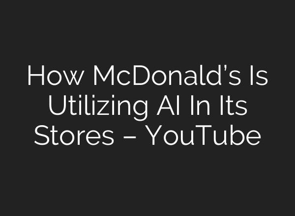 How McDonald’s Is Utilizing AI In Its Stores – YouTube