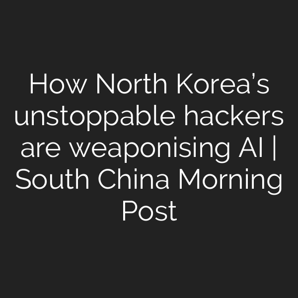 How North Korea’s unstoppable hackers are weaponising AI | South China Morning Post