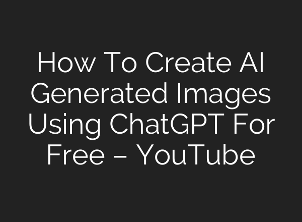 How To Create AI Generated Images Using ChatGPT For Free – YouTube
