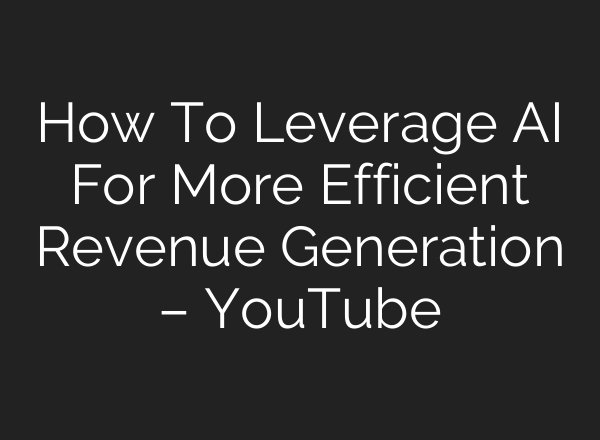 How To Leverage AI For More Efficient Revenue Generation – YouTube