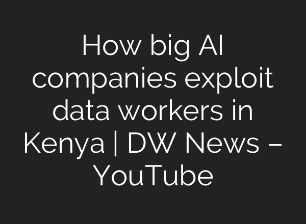 How big AI companies exploit data workers in Kenya | DW News – YouTube