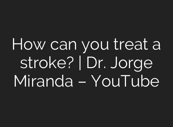 How can you treat a stroke? | Dr. Jorge Miranda – YouTube