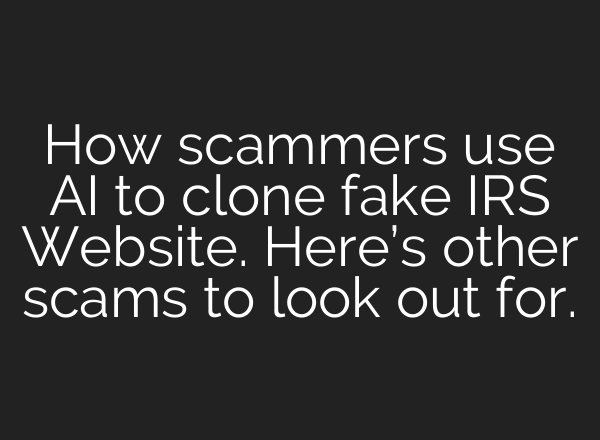 How scammers use AI to clone fake IRS Website. Here’s other scams to look out for.