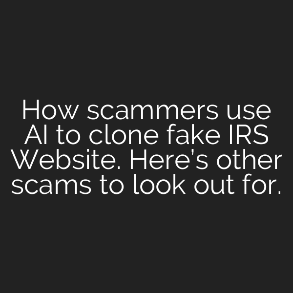 How scammers use AI to clone fake IRS Website. Here’s other scams to look out for.