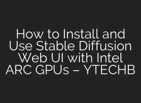 How to Install and Use Stable Diffusion Web UI with Intel ARC GPUs – YTECHB