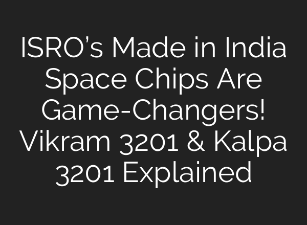 ISRO’s Made in India Space Chips Are Game-Changers! Vikram 3201 & Kalpa 3201 Explained