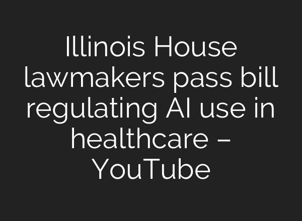 Illinois House lawmakers pass bill regulating AI use in healthcare – YouTube