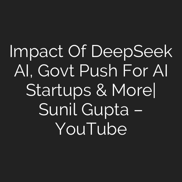 Impact Of DeepSeek AI, Govt Push For AI Startups & More| Sunil Gupta – YouTube