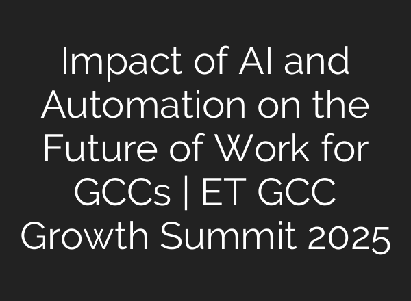 Impact of AI and Automation on the Future of Work for GCCs | ET GCC Growth Summit 2025