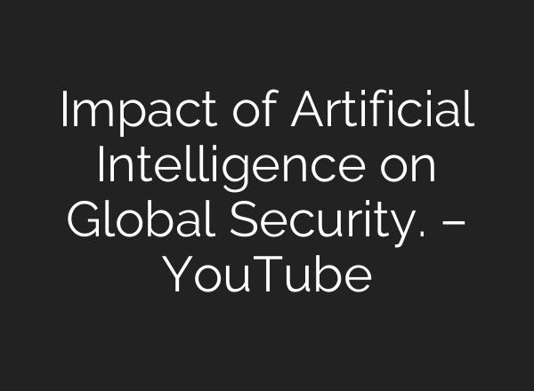 Impact of Artificial Intelligence on Global Security. – YouTube